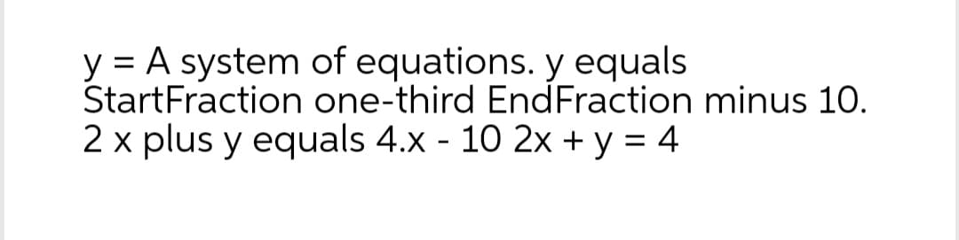 y = A system
StartFraction
2 x plus y equals 4.x - 10 2x + y = 4
of equations. y equals
one-third End Fraction minus 10.