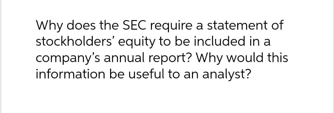 Why does the SEC require a statement of
stockholders' equity to be included in a
company's annual report? Why would this
information be useful to an analyst?