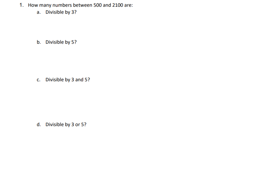 1. How many numbers between 500 and 2100 are:
a. Divisible by 3?
b. Divisible by 5?
c. Divisible by 3 and 5?
