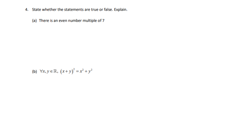 4. State whether the statements are true or false. Explain.
(a) There is an even number multiple of 7
(b) Vx, y eR, (x+ y)* = x² + y²
