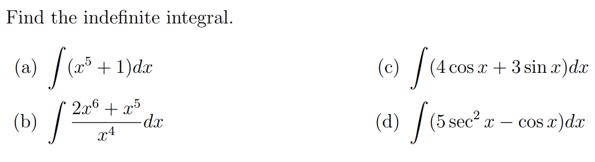 Find the indefinite integral.
(a) (2* + 1)dx
(x5
(c)
(4 cos x + 3 sin x)dx
2.x6 + x5
(b) /
(5 sec2.
(d)
-cos x)dx
x4
