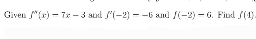 Given f"(x) = 7x – 3 and f'(-2) = -6 and f(-2) = 6. Find f(4).
