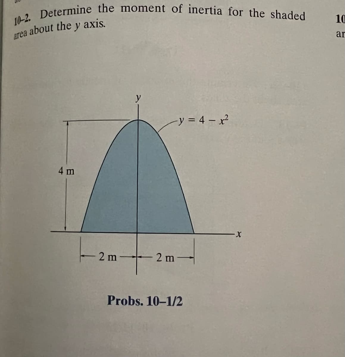 10-2. Determine the moment of inertia for the shaded
area about the y axis.
4 m
y
2 m
+
-y = 4 = x²
-2m-
Probs. 10-1/2
10
ar