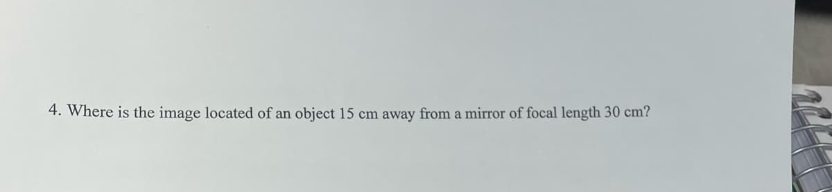 4. Where is the image located of an object 15 cm away from a mirror of focal length 30 cm?