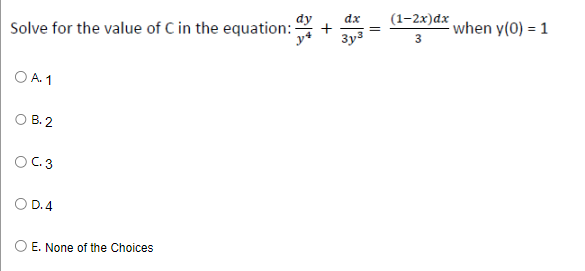 Solve for the value of C in the equation:
OA. 1
B.2
OC.3
D.4
E. None of the Choices
dx
3y³
(1-2x) dx
3
when y(0) = 1