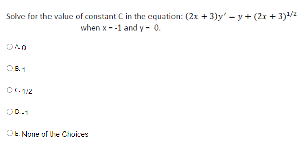 Solve for the value of constant C in the equation: (2x + 3)y' = y + (2x + 3)¹/²
when x = -1 and y = 0.
OA. O
OB. 1
O C. 1/2
O D.-1
O E. None of the Choices