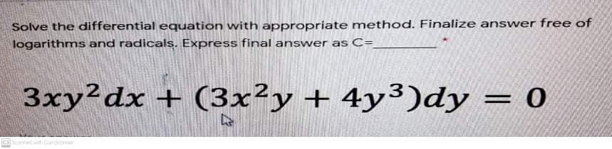 Solve the differential equation with appropriate method. Finalize answer free of
logarithms and radicals. Express final answer as C=
3xy²dx + (3x²y+ 4y³)dy = 0
Cenned w andcoer
