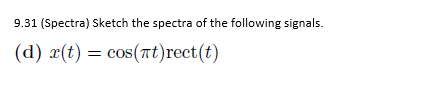 9.31 (Spectra) Sketch the spectra of the following signals.
(d) r(t) = cos(πt)rect(t)