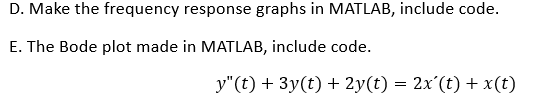 D. Make the frequency response graphs in MATLAB, include code.
E. The Bode plot made in MATLAB, include code.
y"(t) + 3y(t) + 2y(t) = 2x'(t) + x(t)