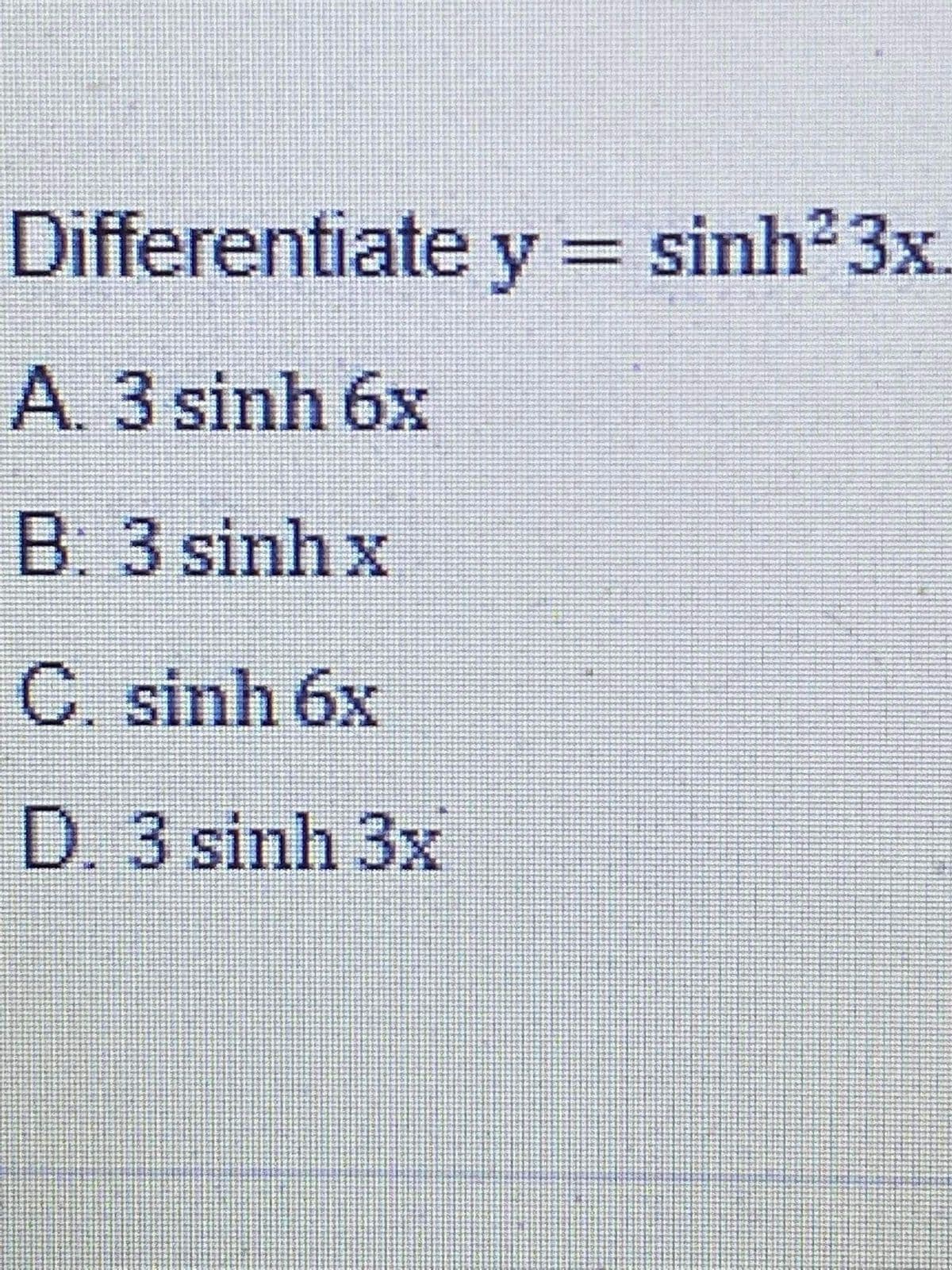 Differentiate y = sinh 3x.
%3D
A. 3 sinh 6x
B. 3 sinh x
C. sinh 6x
D.3 sinh 3x
