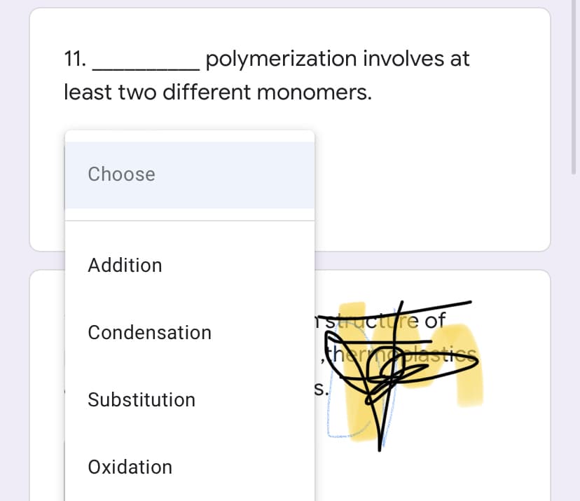 11.
polymerization involves at
least two different monomers.
Choose
Addition
structure of
thermplastiss
Condensation
S.
Substitution
Oxidation
