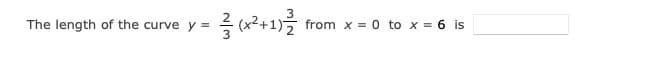 The length of the curve y =
from x = 0 to x = 6 is
