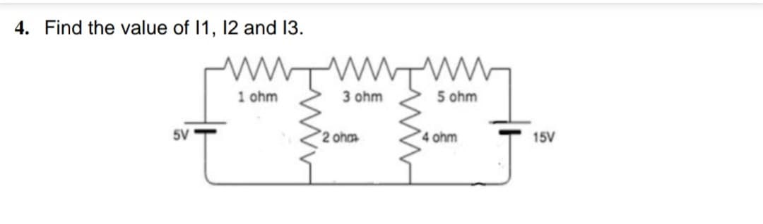 4. Find the value of 1, 12 and 13.
ww.Tww
1 ohm
3 ohm
5 ohm
5V
2 ohm
4 ohm
15V
