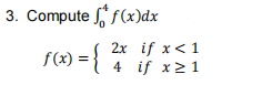 3. Compute f(x)dx
2x if x < 1
(x) = { 4 if x ≥ 1