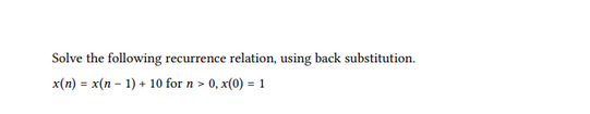 Solve the following recurrence relation, using back substitution.
x(n) = x(n-1) + 10 for n > 0, x(0) = 1