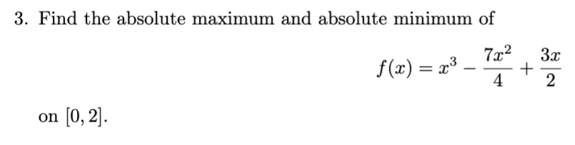 3. Find the absolute maximum and absolute minimum of
7x2
on [0,2].
f(x) = x³-
-
3x
+
4
2