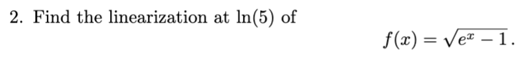 2. Find the linearization at ln(5) of
f(x)=√ex - 1.