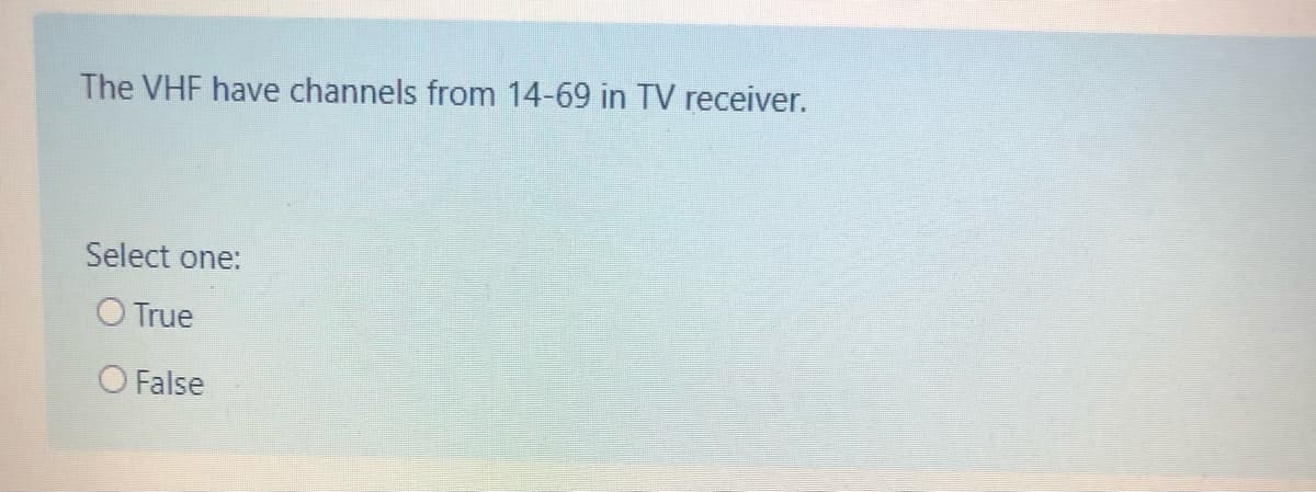 The VHF have channels from 14-69 in TV receiver.
Select one:
O True
O False
