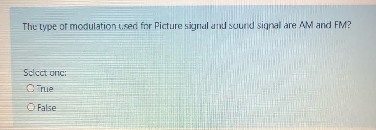 The type of modulation used for Picture signal and sound signal are AM and FM?
Select one:
O True
O False
