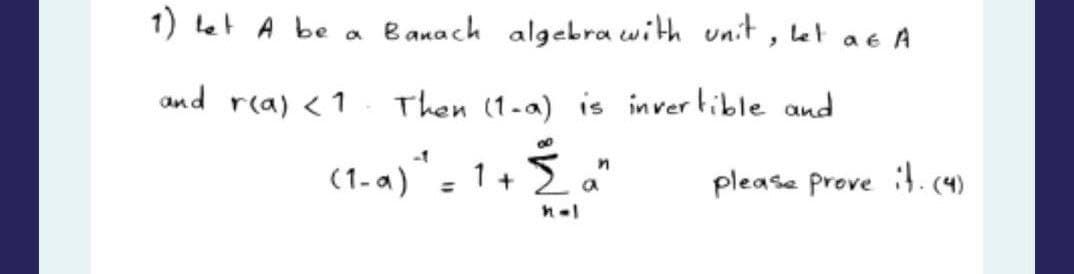 1) let A be a
and r(a) < 1
Banach algebra with unit,
Let at A
Then (1-a) is invertible and
00
(1-a) ² = 1 + 을 please prove it. (4)
n