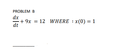 PROBLEM B
dx
·+ 9x = 12 WHERE : x(0) = 1
dt
