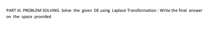 PART III. PROBLEM SOLVING .Solve the given DE using Laplace Transformation : Write the final answer
on the space provided
