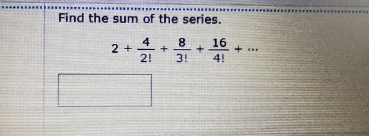 ...... .…... ...** .**** ..*** ***** ***** *****...***..****
華 產 產
*...
*面
***********
Find the sum of the series.
4
2+
2!
8
16
3!
4!
