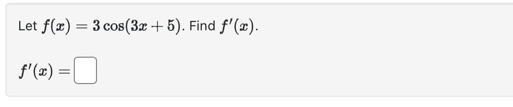 Let f(x) = 3 cos(3x + 5). Find ƒ'(x).
ƒ'(x) =