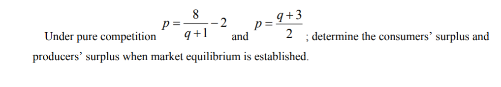 8.
9+3
; determine the consumers’ surplus and
p =
-2
Under pure competition
q+1
p =
and
producers' surplus when market equilibrium is established.
