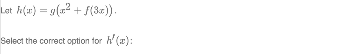 Let h(x) = g(x2 + f(3x)).
Select the correct option for h' (x):
