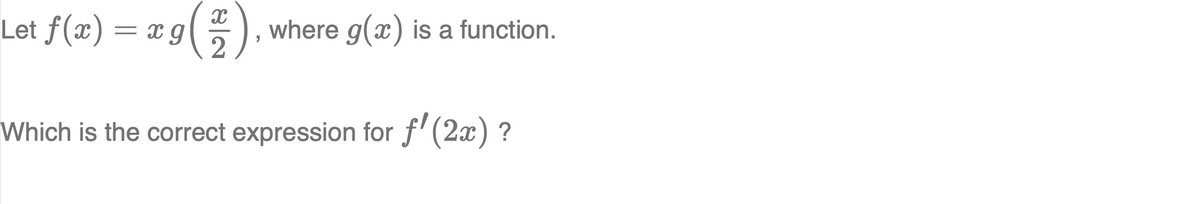 Let f(x) = x g
where g(x) is a function.
Which is the correct expression for f'(2x) ?
