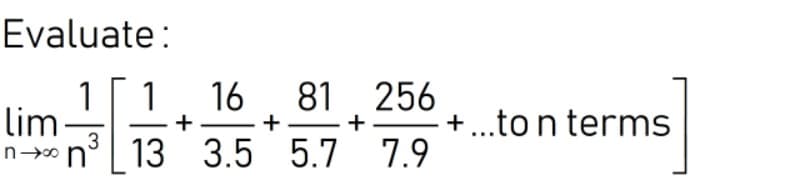 Evaluate:
81 256
1
lim
3
1
16
+
+
+
+..to n terms
no n
13 3.5 5.7 7.9
