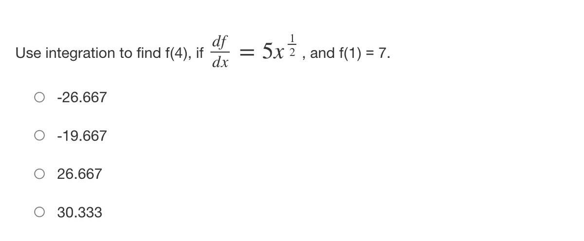 df
Use integration to find f(4), if =
dx
-26.667
-19.667
26.667
30.333
5x²
and f(1) = 7.