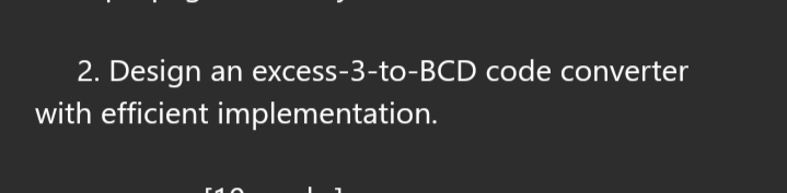 2. Design an excess-3-to-BCD code converter
with efficient implementation.
