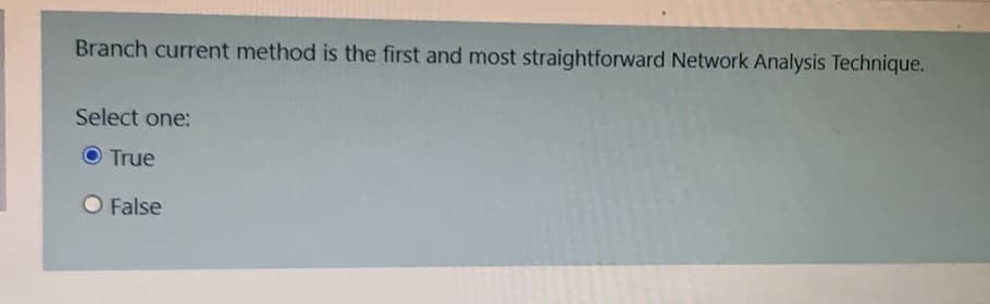 Branch current method is the first and most straightforward Network Analysis Technique.
Select one:
True
O False
