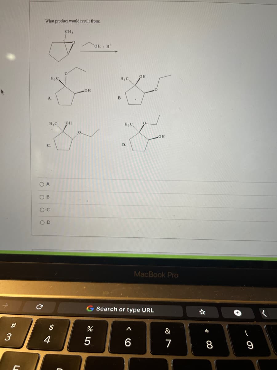 What product would result from:
CH3
H HO
он
H3C
H,C,
HO
В.
A.
H,C
он
H3C
HO
D.
C.
O A
OB
O D
MacBook Pro
G Search or type URL
23
2$
%
&
*
3
6
7
8
9
