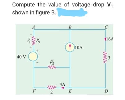 Compute the value of voltage drop V1
shown in figure B.
A
B
C
16A
10A
40 V
R
4A
F
E
D
