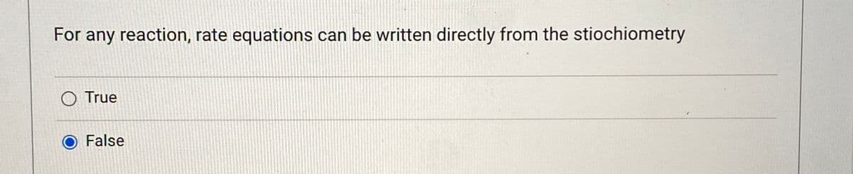For any reaction, rate equations can be written directly from the stiochiometry
O True
False
