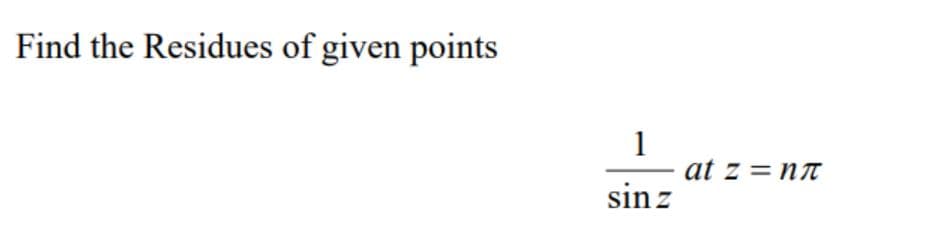 Find the Residues of given points
1
at z = nt
sin z
