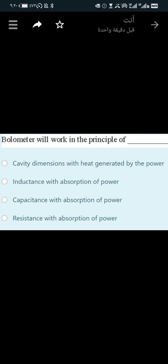 أنت
قبل دقيقة واحدة
Bolometer will work in the principle of
O Cavity dimensions with heat generated by the power
O Inductance with absorption of power
O Capacitance with absorption of
power
O Resistance with absorption of power
