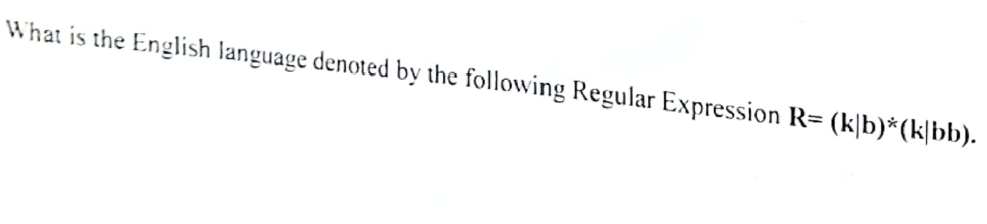 What is the English language denoted by the following Regular Expression R= (k|b)*(k|bb).