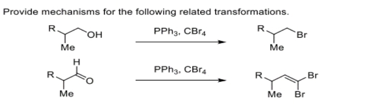 Provide mechanisms for the following related transformations.
R.
PPH3, CBr4
R.
R
Me
H
Me
OH
PPH3, CBr4
R
Me
Me
Br
Br
Br