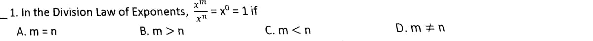 1. In the Division Law of Exponents,
= x° = 1 if
A. m = n
B. m >n
C, m <n
D. m + n
