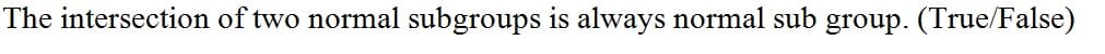 The intersection of two normal subgroups is always normal sub group. (True/False)
