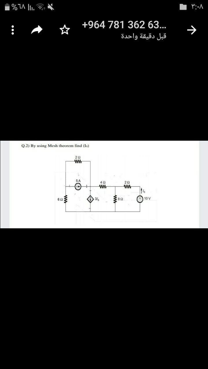 +964 781 362 63...
قبل دقيقة واحدة
Q.2) By using Mesh theorem find (Io)
5 A
42
20
ww
ww
3/
10 V
