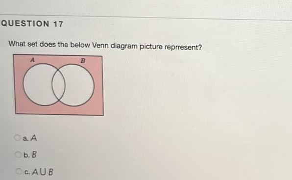 QUESTION 17
What set does the below Venn diagram picture reprresent?
B
Oa. A
Ob. B
Oc. AUB
