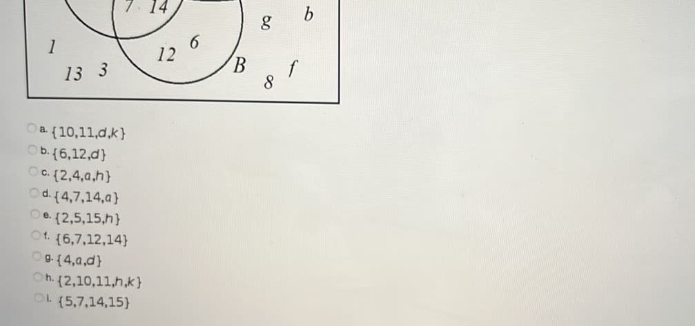 14
6.
12
1
13 3
B
f
8.
a (10,11,d,k}
b. (6,12,d}
OC. (2,4,a,h}
Od. (4,7,14,a}
Oe. (2,5,15,h}
Of.
{6,7,12,14}
O9 (4,a,d}
h. (2,10,11,h,k}
L (5,7,14,15}
