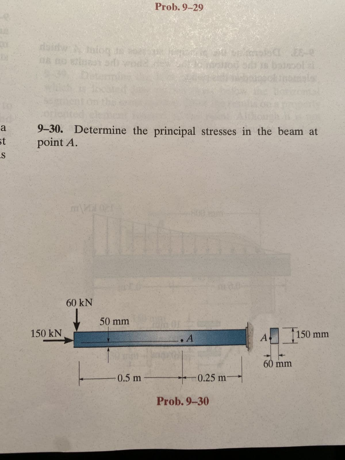 a
st
S
daidw. Niniog
De no wlost sv
150 kN
9-30. Determine the principal stresses in the beam at
point A.
m\MG 021
LICH
60 kN
50 mm
Prob. 9-29
0.5 m
tor
..A
-0.25 m-
(08-0
is baispol at
topolinomials
Prob. 9-30
A
60 mm
150
150 mm