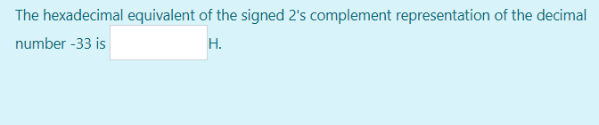 The hexadecimal equivalent of the signed 2's complement representation of the decimal
number -33 is
H.
