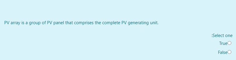 PV array is a group of PV panel that comprises the complete PV generating unit.
:Select one
TrueO
FalseO
